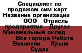 Специалист по продажам сим-карт › Название организации ­ Qprom, ООО › Отрасль предприятия ­ Другое › Минимальный оклад ­ 28 000 - Все города Работа » Вакансии   . Крым,Судак